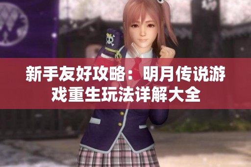 新手友好攻略：明月传说游戏重生玩法详解大全