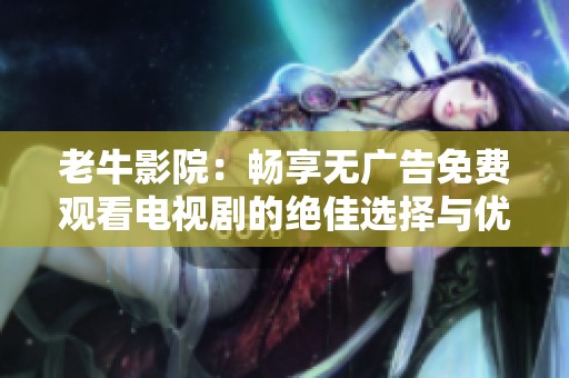 老牛影院：畅享无广告免费观看电视剧的绝佳选择与优势分析