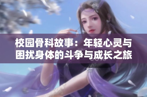 校园骨科故事：年轻心灵与困扰身体的斗争与成长之旅