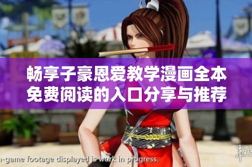 畅享子豪恩爱教学漫画全本免费阅读的入口分享与推荐