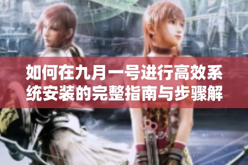 如何在九月一号进行高效系统安装的完整指南与步骤解析