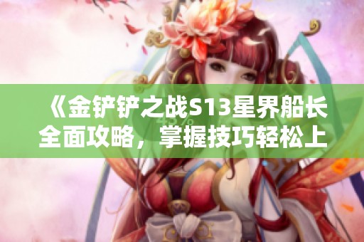 《金铲铲之战S13星界船长全面攻略，掌握技巧轻松上分》