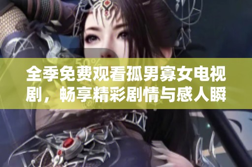 全季免费观看孤男寡女电视剧，畅享精彩剧情与感人瞬间