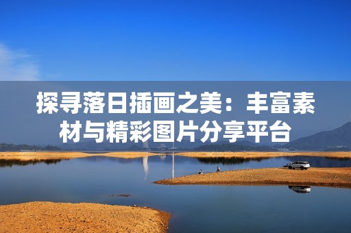 探寻落日插画之美：丰富素材与精彩图片分享平台
