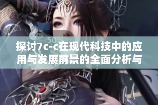 探讨7c-c在现代科技中的应用与发展前景的全面分析与解读