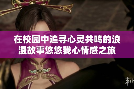 在校园中追寻心灵共鸣的浪漫故事悠悠我心情感之旅