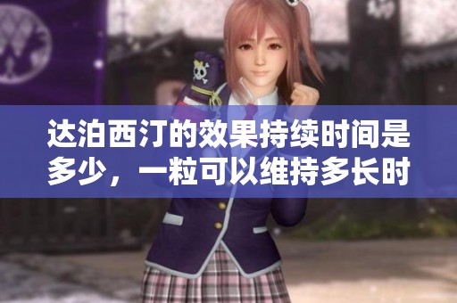 达泊西汀的效果持续时间是多少，一粒可以维持多长时间呢