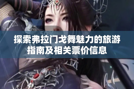 探索弗拉门戈舞魅力的旅游指南及相关票价信息