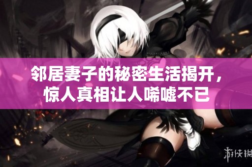 邻居妻子的秘密生活揭开，惊人真相让人唏嘘不已