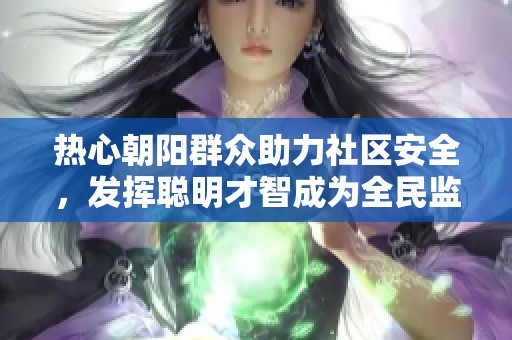 热心朝阳群众助力社区安全，发挥聪明才智成为全民监督的先锋