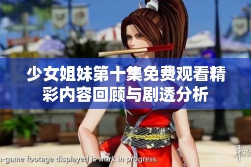 少女姐妹第十集免费观看精彩内容回顾与剧透分析