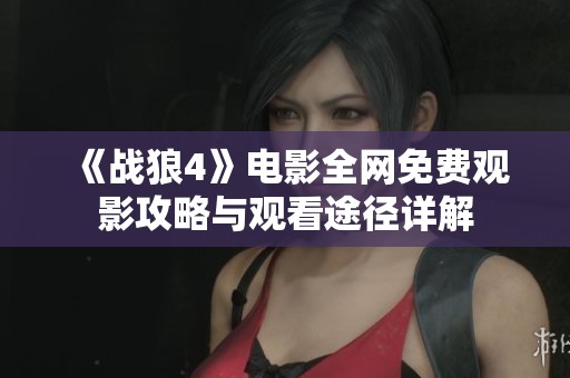 《战狼4》电影全网免费观影攻略与观看途径详解