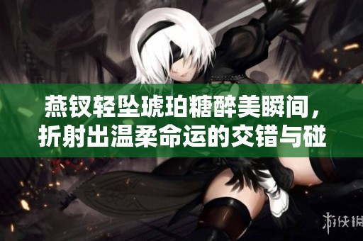 燕钗轻坠琥珀糖醉美瞬间，折射出温柔命运的交错与碰撞
