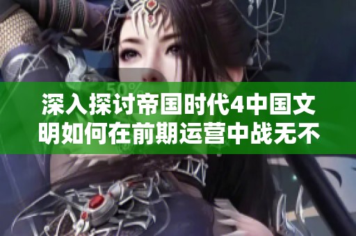深入探讨帝国时代4中国文明如何在前期运营中战无不胜