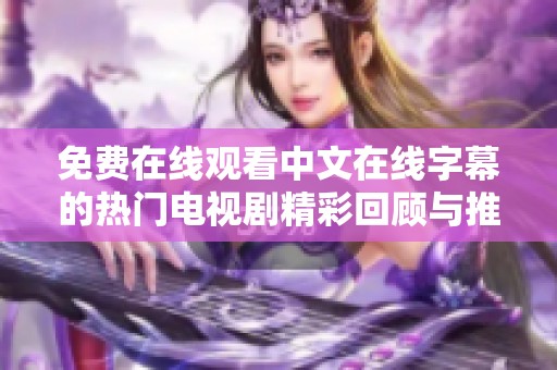 免费在线观看中文在线字幕的热门电视剧精彩回顾与推荐