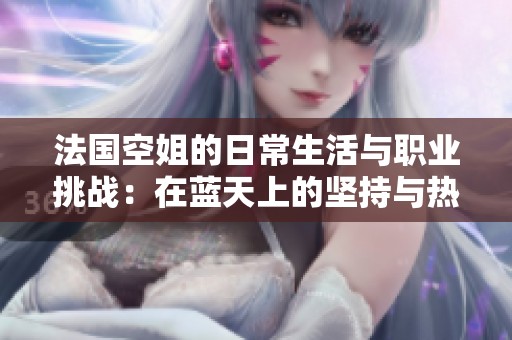 法国空姐的日常生活与职业挑战：在蓝天上的坚持与热爱