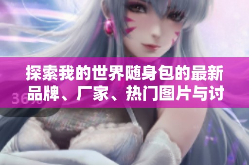 探索我的世界随身包的最新品牌、厂家、热门图片与讨论内容
