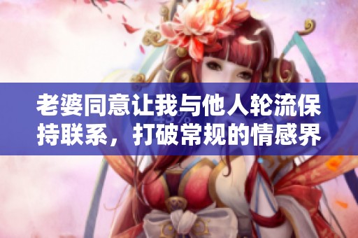 老婆同意让我与他人轮流保持联系，打破常规的情感界限新尝试