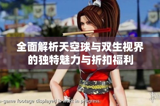 全面解析天空球与双生视界的独特魅力与折扣福利