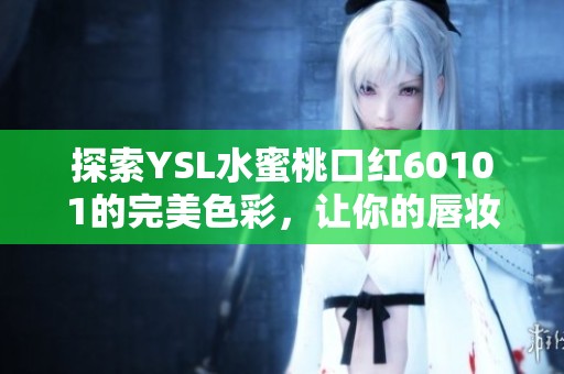 探索YSL水蜜桃口红60101的完美色彩，让你的唇妆焕发迷人光彩