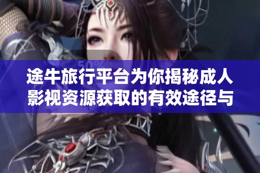 途牛旅行平台为你揭秘成人影视资源获取的有效途径与安全下载技巧