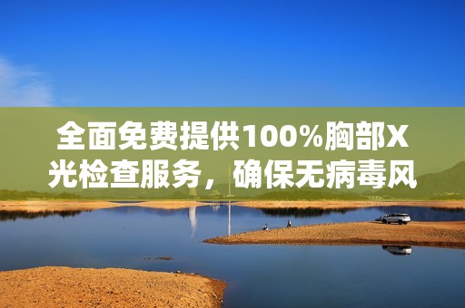 全面免费提供100%胸部X光检查服务，确保无病毒风险，守护您的健康