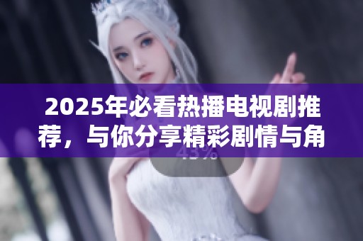 2025年必看热播电视剧推荐，与你分享精彩剧情与角色解析