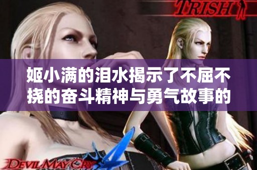 姬小满的泪水揭示了不屈不挠的奋斗精神与勇气故事的背后