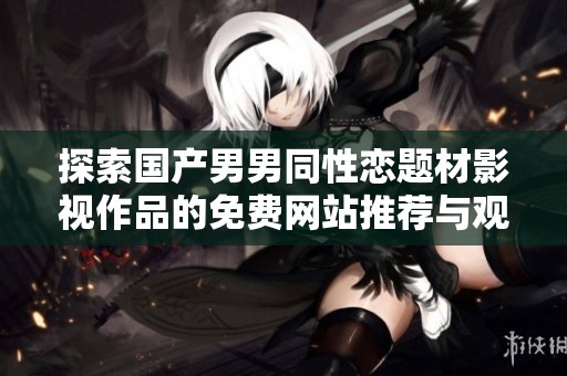探索国产男男同性恋题材影视作品的免费网站推荐与观影体验