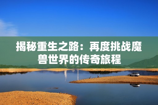 揭秘重生之路：再度挑战魔兽世界的传奇旅程
