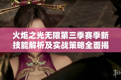 火炬之光无限第三季赛季新技能解析及实战策略全面揭秘