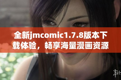 全新jmcomic1.7.8版本下载体验，畅享海量漫画资源与精彩内容