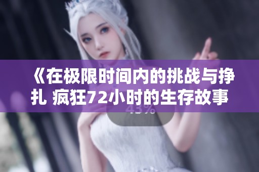 《在极限时间内的挑战与挣扎 疯狂72小时的生存故事》