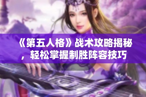 《第五人格》战术攻略揭秘，轻松掌握制胜阵容技巧