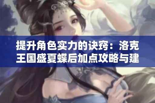 提升角色实力的诀窍：洛克王国盛夏蝶后加点攻略与建议解析