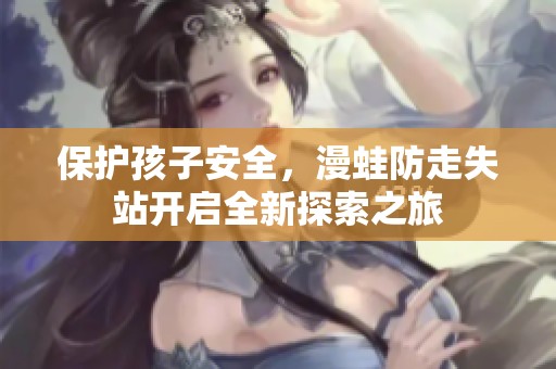 保护孩子安全，漫蛙防走失站开启全新探索之旅