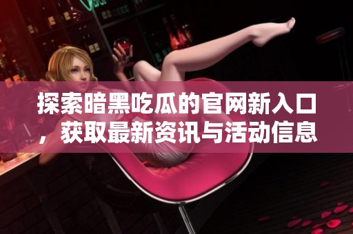 探索暗黑吃瓜的官网新入口，获取最新资讯与活动信息，尽在掌握之中！