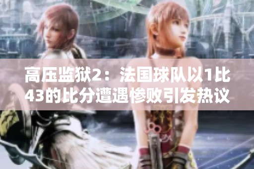 高压监狱2：法国球队以1比43的比分遭遇惨败引发热议