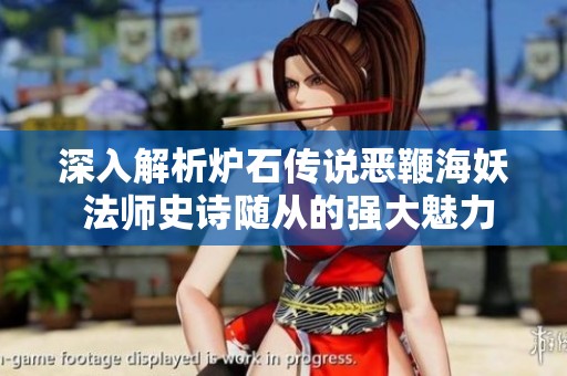 深入解析炉石传说恶鞭海妖 法师史诗随从的强大魅力与战术策略
