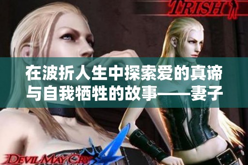 在波折人生中探索爱的真谛与自我牺牲的故事——妻子的奉献之旅