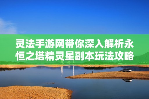 灵法手游网带你深入解析永恒之塔精灵星副本玩法攻略技巧