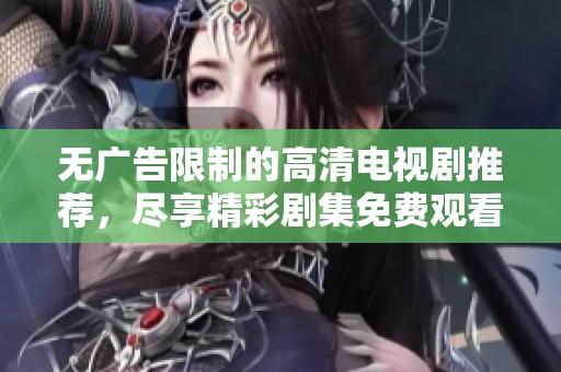 无广告限制的高清电视剧推荐，尽享精彩剧集免费观看体验