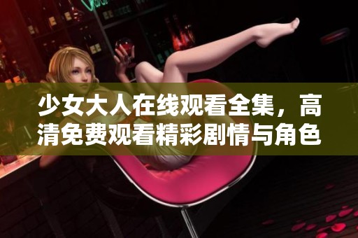少女大人在线观看全集，高清免费观看精彩剧情与角色解析