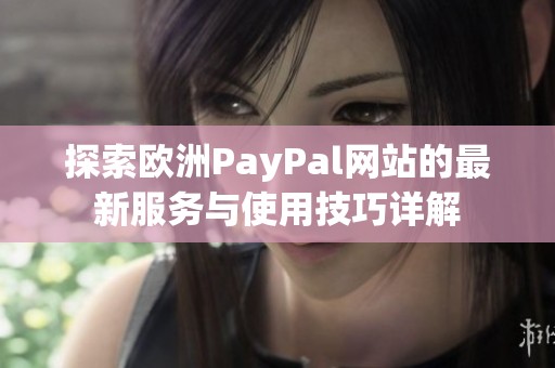 探索欧洲PayPal网站的最新服务与使用技巧详解