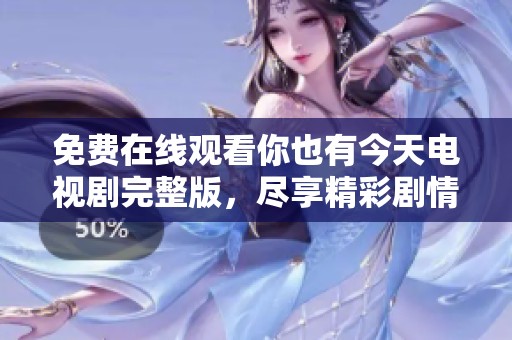 免费在线观看你也有今天电视剧完整版，尽享精彩剧情与感人瞬间