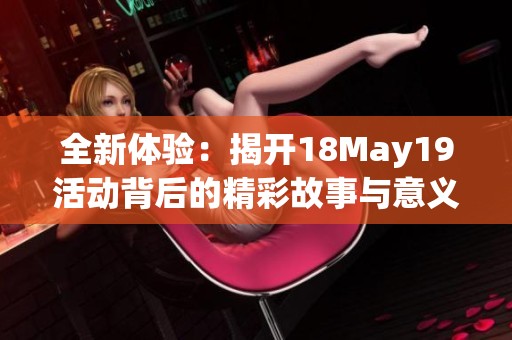 全新体验：揭开18May19活动背后的精彩故事与意义分析