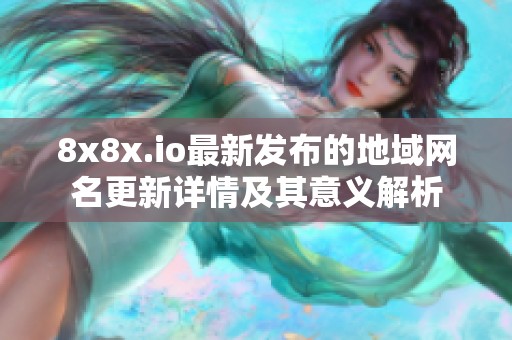 8x8x.io最新发布的地域网名更新详情及其意义解析
