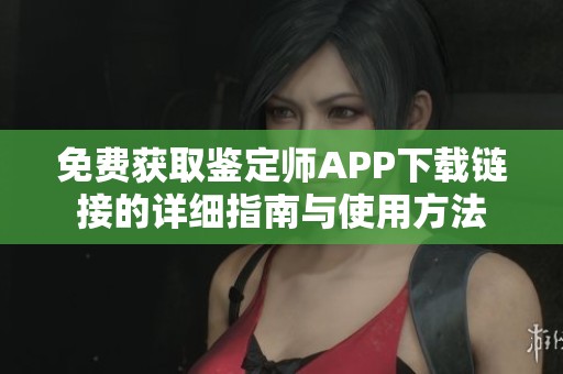 免费获取鉴定师APP下载链接的详细指南与使用方法