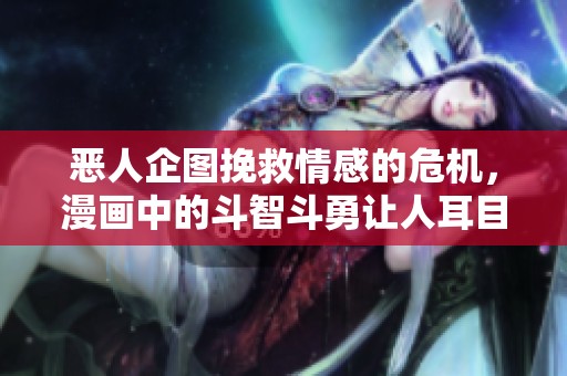 恶人企图挽救情感的危机，漫画中的斗智斗勇让人耳目一新