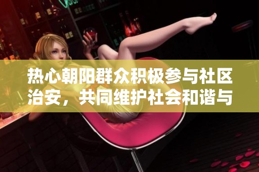 热心朝阳群众积极参与社区治安，共同维护社会和谐与安全